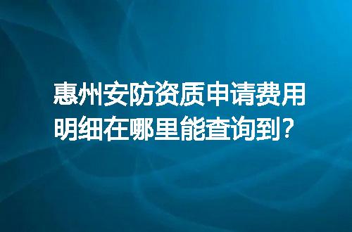 惠州安防资质申请费用与安全技术防范系统服务指南